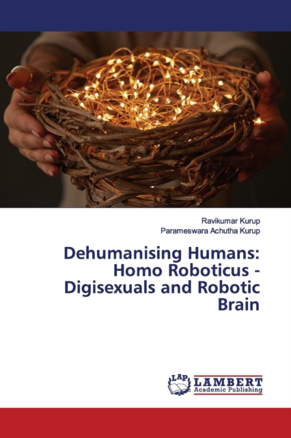 Dehumanising Humans : Homo Roboticus - Digisexuals and Robotic Brain, Paperback / softback Book