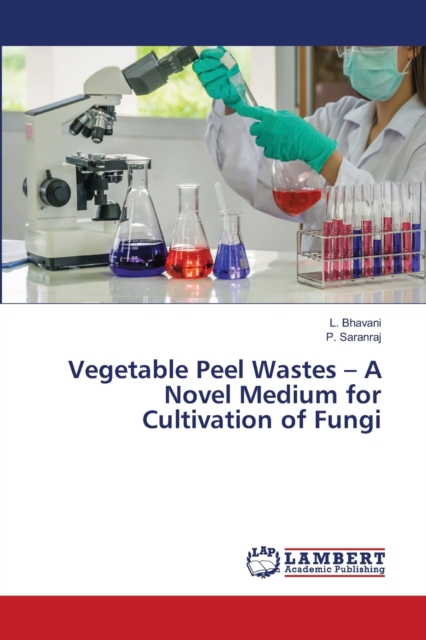 Vegetable Peel Wastes - A Novel Medium for Cultivation of Fungi, Paperback / softback Book