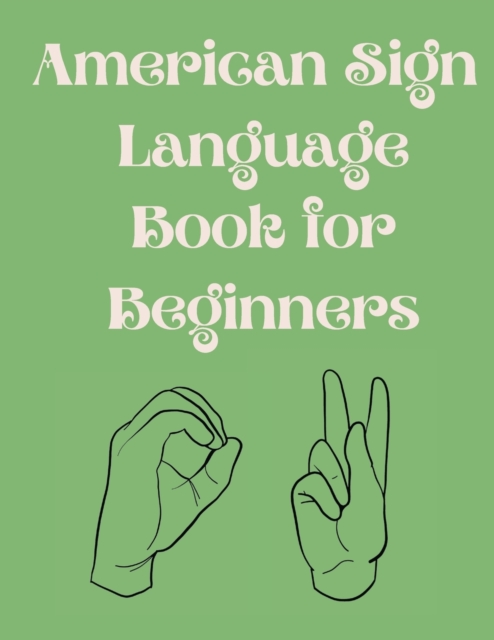 American Sign Language Book For Beginners.Educational Book, Suitable for Children, Teens and Adults.Contains the Alphabet, Numbers and a few Colors., Paperback / softback Book