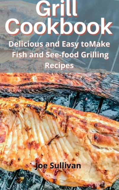 Grill Cookbook : Delicious and Easy to Make Fish and Sea-food Grilling Recipes, Hardback Book