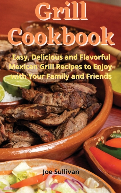 Grill Cookbook : Easy, delicious and flavorful Mexican Grill Recipes to Enjoy with Your Family and Friends, Hardback Book