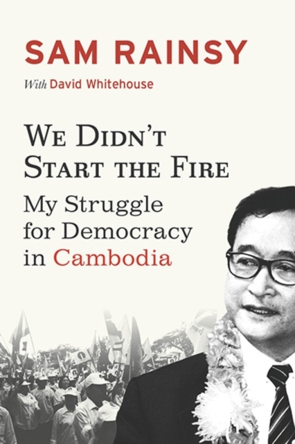 We Didn't Start the Fire : My Struggle for Democracy in Cambodia, Paperback / softback Book