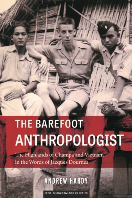 The Barefoot Anthropologist : The Highlands of Champa and Vietnam in the Words of Jacques Dournes, Paperback / softback Book