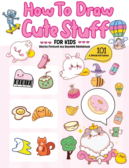 How To Draw 101 Cute Stuff For Kids : A Step-by-Step Guide to Drawing Fun and Adorable Characters! (A Special Gift Edition), Paperback / softback Book