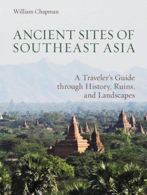 Ancient Sites of Southeast Asia : A Traveler's Guide Throught History, Ruins and Landscapes, Paperback / softback Book