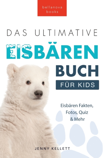 Das Ultimative Eisbarenbuch fur Kids : 100+ erstaunliche Fakten uber Eisbaren, Fotos, Quiz und Mehr, Paperback / softback Book