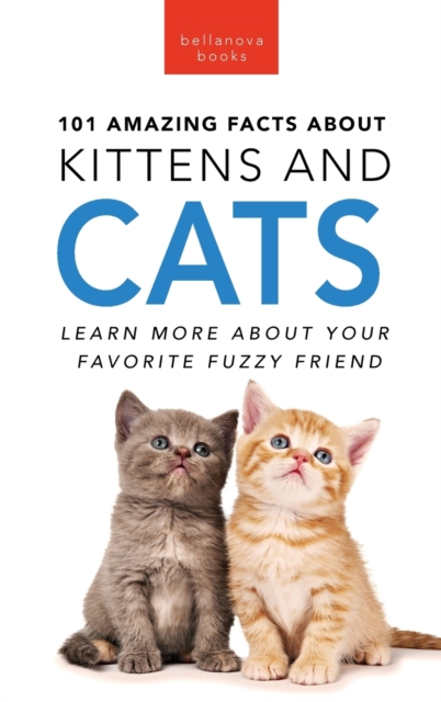 101 Amazing Facts About Kittens and Cats : Learn More About Your Favorite Fuzzy Friend, Hardback Book