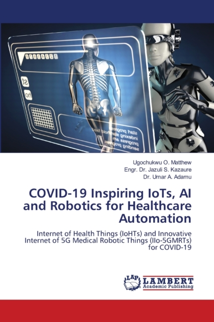 COVID-19 Inspiring IoTs, AI and Robotics for Healthcare Automation, Paperback / softback Book