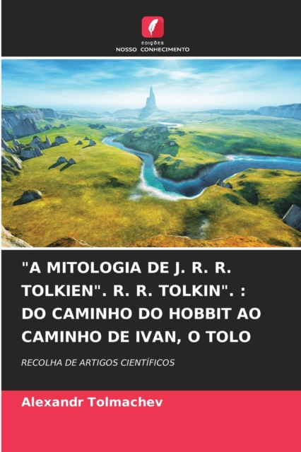 "A Mitologia de J. R. R. Tolkien". R. R. Tolkin". : Do Caminho Do Hobbit Ao Caminho de Ivan, O Tolo, Paperback / softback Book