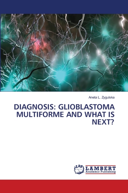 Diagnosis : Glioblastoma Multiforme and What Is Next?, Paperback / softback Book