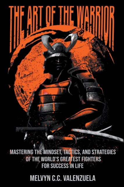 The Art of the Warrior : Mastering the Mindset, Tactics, and Strategies of the World's Greatest Fighters For Success In Life, Paperback / softback Book