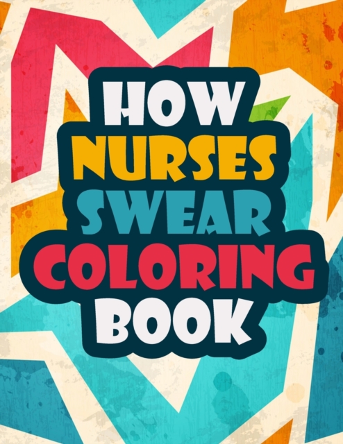 How Nurses Swear Coloring Book : A Funny and Unique Swear Word for Registered Nurses Nurse Coloring Book Gift Idea Nurse Coloring Books for Stress Relief and Relaxation, Paperback / softback Book