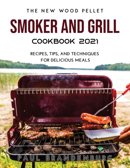 The New Wood Pellet Smoker and Grill Cookbook 2021 : Recipes, Tips, and Techniques for Delicious Meals, Paperback / softback Book