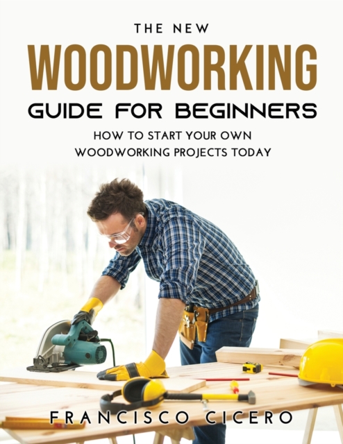 The New Woodworking Guide for Beginners : How to Start Your Own Woodworking Projects Today, Paperback / softback Book