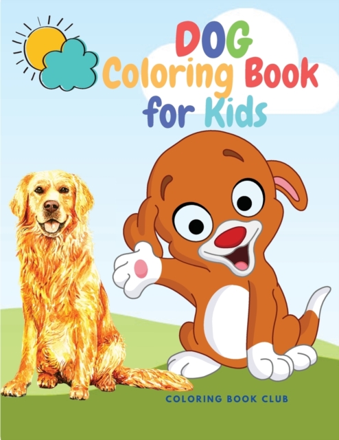 Dog Coloring Book for Kids - Fabulous Canines to Color Includes : Dalmatian, Bulldog, Chihuahua, Doberman, Boxer, Great Danish, Bull Terrier, Dalmatian Dog, San Bernard any Many Others!, Paperback / softback Book