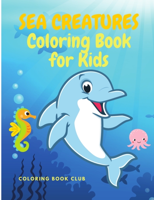 Sea Creatures Coloring Book : Amazing Ocean Animals and Beautiful Underwater Marine Life - Fun and Educational Coloring Book with Named Caracters and Something to Know About Each of Them, Paperback / softback Book