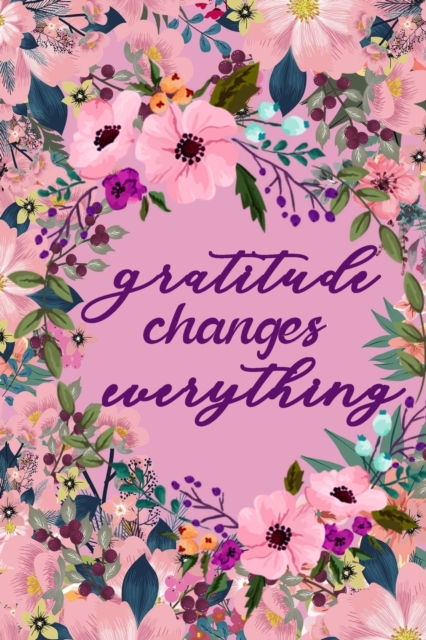 Gratitude Changes Everything : A 52 Weeks Guide To Cultivate An Attitude Of Gratitude Positivity Diary For A Happier You, Paperback / softback Book