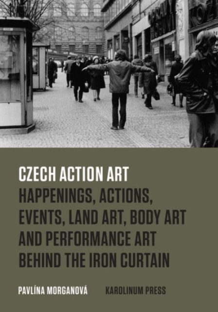 Czech Action Art : Happenings, Actions, Events, Land Art, Body Art and Performance Art Behind the Iron Curtain, Paperback / softback Book