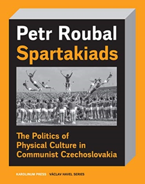 Spartakiad : The Politics and Aesthetics of Physical Culture in Communist Czechoslovakia, Paperback / softback Book