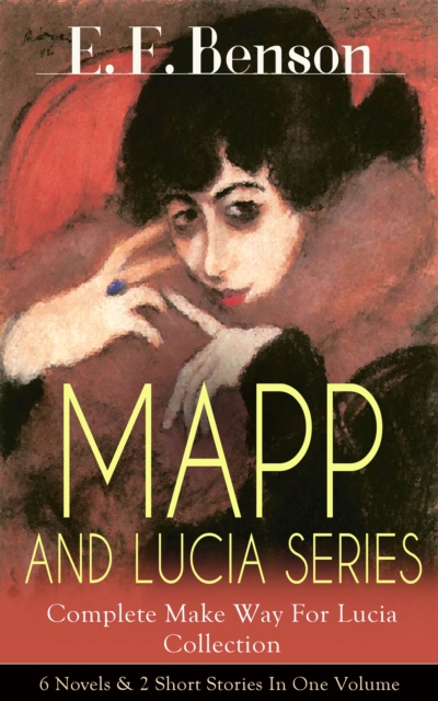 MAPP AND LUCIA SERIES - Complete Make Way For Lucia Collection: 6 Novels & 2 Short Stories In One Volume : Queen Lucia, Miss Mapp, Lucia in London, Mapp and Lucia, Lucia's Progress or The Worshipful L, EPUB eBook