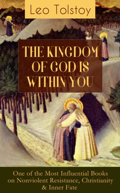 THE KINGDOM OF GOD IS WITHIN YOU : What It Means To Be A True Christian At Heart - Crucial Book for Understanding Tolstoyan, Nonviolent Resistance and Christian Anarchist Movements, EPUB eBook