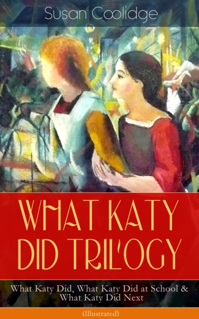 WHAT KATY DID TRILOGY - What Katy Did, What Katy Did at School & What Katy Did Next (Illustrated) : The Humorous Adventures of a Spirited Young Girl and Her Four Siblings (Children's Classics Series), EPUB eBook