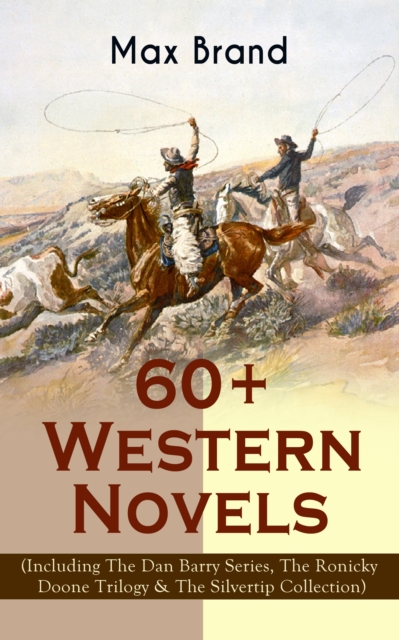 60+ Western Novels by Max Brand (Including The Dan Barry Series, The Ronicky Doone Trilogy & The Silvertip Collection) : The Untamed, The Night Horseman, The Seventh Man, The Man from Mustang, The Fal, EPUB eBook