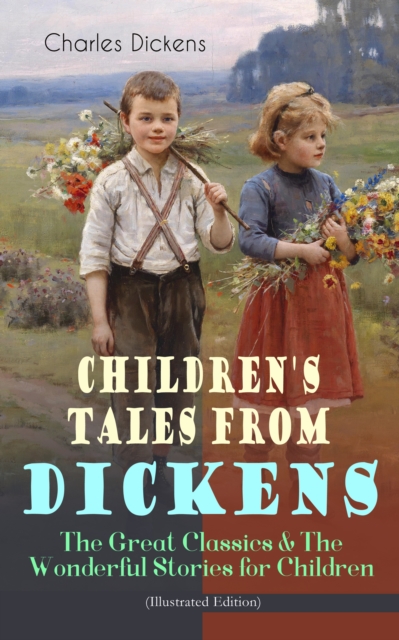 Children's Tales from Dickens - The Great Classics & The Wonderful Stories for Children (Illustrated Edition) : Oliver Twist, David Copperfield, Great Expectations, A Christmas Carol, Holiday Romance,, EPUB eBook