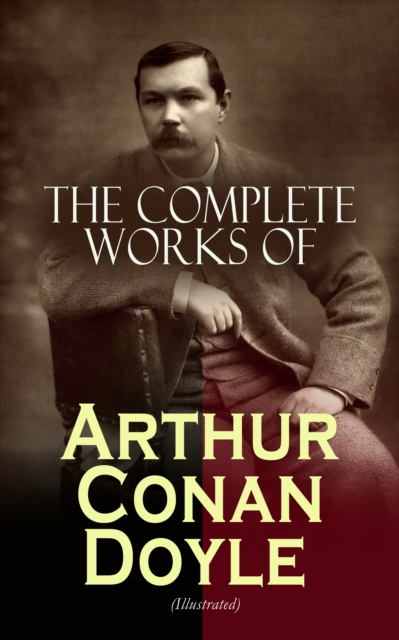 The Complete Works of Arthur Conan Doyle (Illustrated) : Complete Sherlock Holmes Books, The Professor Challenger Series, The Brigadier Gerard Stories... (Including Poetry, Plays, Historical Works, Sp, EPUB eBook