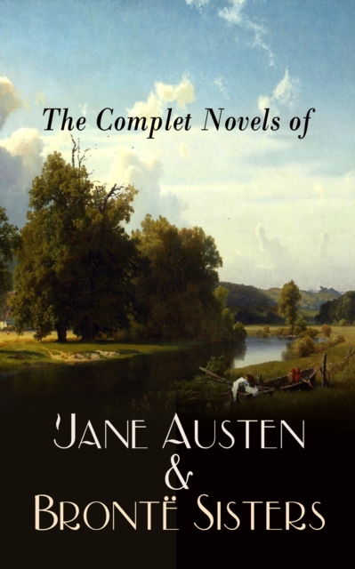 The Complete Novels of Jane Austen & Bronte Sisters : Sense and Sensibility, Pride and Prejudice, Emma, Wuthering Heights, Jane Eyre, The Tenant of Wildfell Hall..., EPUB eBook