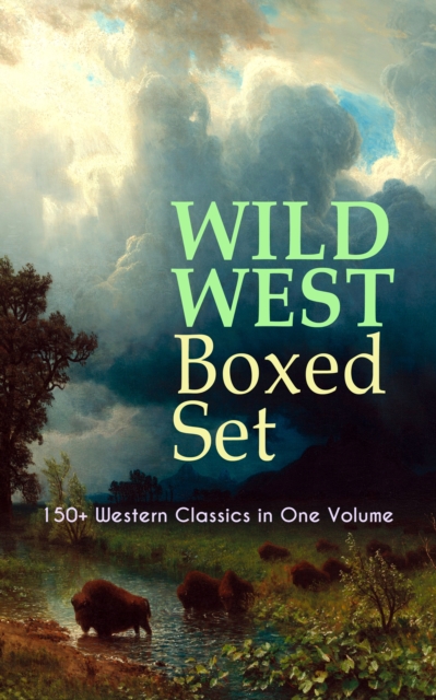 WILD WEST Boxed Set: 150+ Western Classics in One Volume : Cowboy Adventures, Yukon & Oregon Trail Tales, Famous Outlaw Classics,  Gold Rush Adventures & more (Including Riders of the Purple Sage, The, EPUB eBook