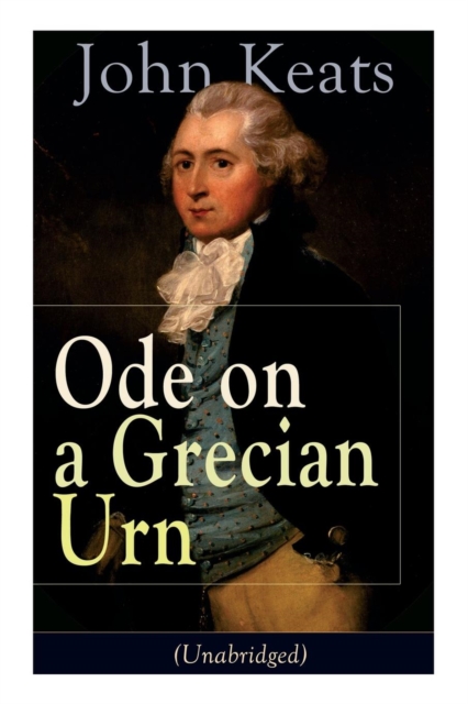 John Keats : Ode on a Grecian Urn (Unabridged): From one of the most beloved English Romantic poets, best known for his Odes, Ode to a Nightingale, Ode to Indolence, Ode to Psyche, Ode to Fanny, The E, Paperback / softback Book