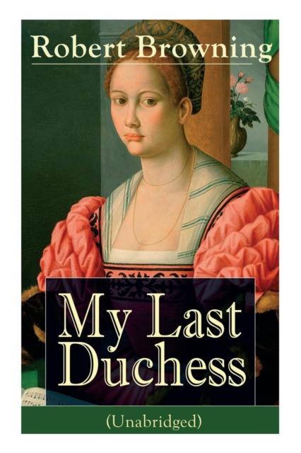 My Last Duchess (Unabridged) : Dramatic Lyrics from one of the most important Victorian poets and playwrights, regarded as a sage and philosopher-poet, known for Porphyria's Lover, The Pied Piper of H, Paperback / softback Book