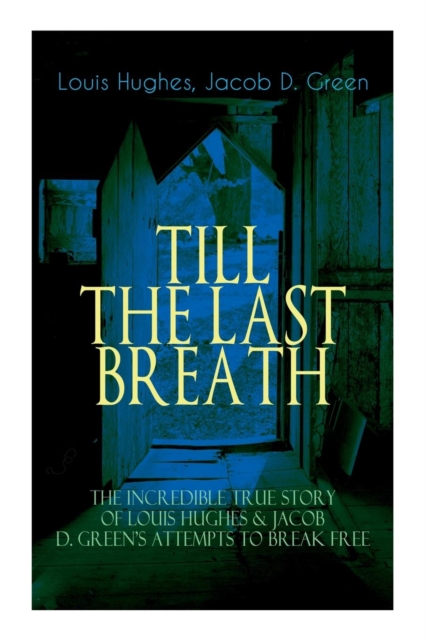 The TILL THE LAST BREATH - The Incredible True Story of Louis Hughes & Jacob D. Green's Attempts to Break Free : Thirty Years a Slave & Narrative of the Life of J.D. Green, A Runaway Slave -, Paperback / softback Book
