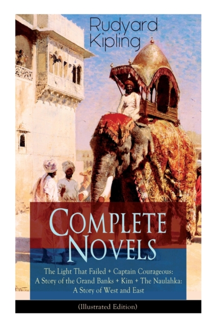 Complete Novels of Rudyard Kipling : The Light That Failed + Captain Courageous: A Story of the Grand Banks + Kim + The Naulahka: A Story of West and East (Illustrated): Including Stalky & Co., Paperback / softback Book