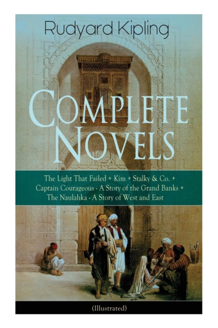 Complete Novels of Rudyard Kipling : The Light That Failed + Kim + Stalky & Co. + Captain Courageous - A Story of the Grand Banks + the Naulahka - A Story of West and East (Illustrated), Paperback / softback Book