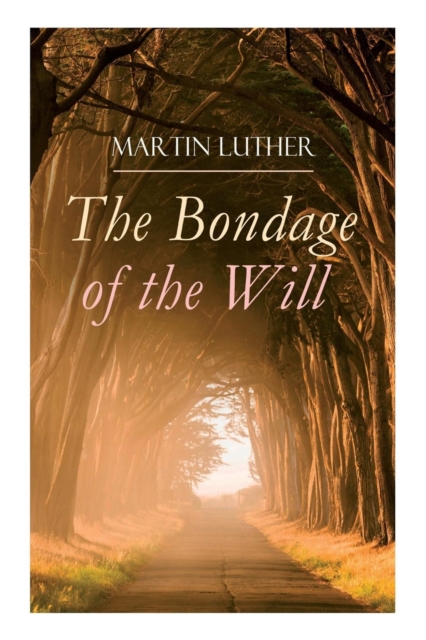 The Bondage of the Will : Luther's Reply to Erasmus' On Free Will, Paperback / softback Book