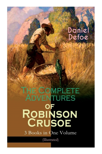 The Complete Adventures of Robinson Crusoe - 3 Books in One Volume (Illustrated) : The Life and Adventures of Robinson Crusoe, The Farther Adventures & Serious Reflections of Robinson Crusoe, Paperback / softback Book