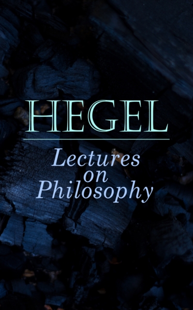 Hegel: Lectures on Philosophy : The Philosophy of History, The History of Philosophy, The Proofs of the Existence of God, EPUB eBook