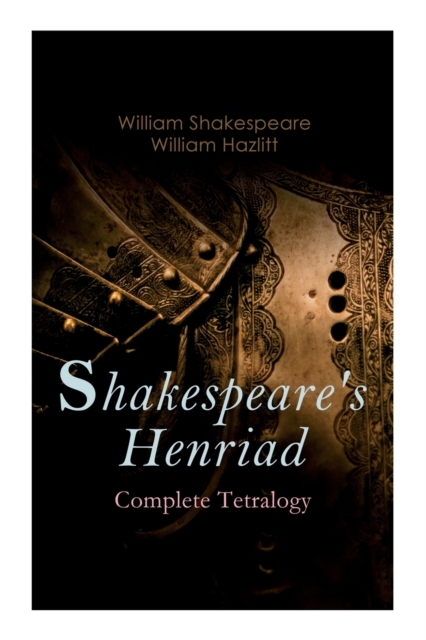 Shakespeare's Henriad - Complete Tetralogy : Including a Detailed Analysis of the Main Characters: Richard II, King Henry IV and King Henry V, Paperback / softback Book