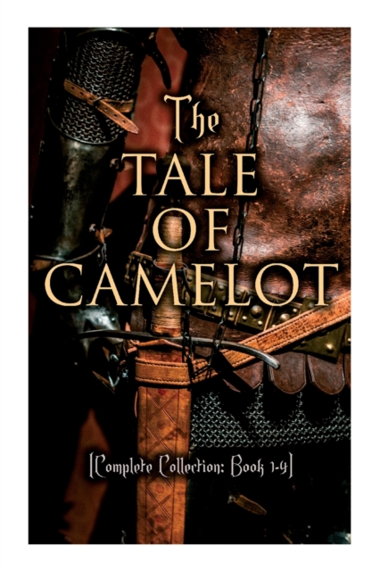 The Tale of Camelot (Complete Collection : Book 1-4): King Arthur and His Knights, The Champions of the Round Table, Sir Launcelot and His Companions, The Story of the Grail, Paperback / softback Book