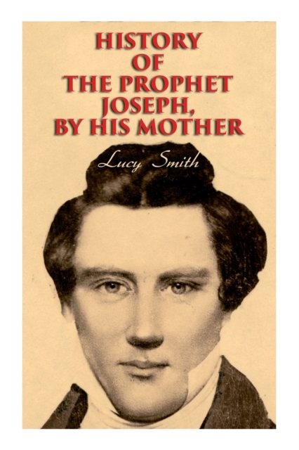 History of the Prophet Joseph, by His Mother : Biography of the Mormon Leader & Founder, Paperback / softback Book