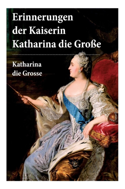 Erinnerungen der Kaiserin Katharina die Gro e : Autobiografie: Erinnerungen der Kaiserin Katharina II. Von ihr selbst verfasst, Paperback / softback Book