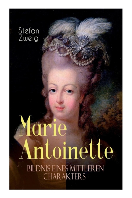 Marie Antoinette. Bildnis eines mittleren Charakters : Die ebenso dramatische wie tragische Biographie von Marie Antoinette, Paperback / softback Book