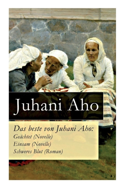 Das Beste Von Juhani Aho : Ge chtet (Novelle) + Einsam (Novelle) + Schweres Blut (Roman), Paperback / softback Book