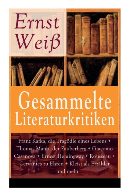 Gesammelte Literaturkritiken : Franz Kafka, Die Trag die Eines Lebens + Thomas Mann, Der Zauberberg + Giacomo Casanova + Ernest Hemingway + Rousseau + Cervantes Zu Ehren + Kleist ALS Erz hler Und Mehr, Paperback / softback Book