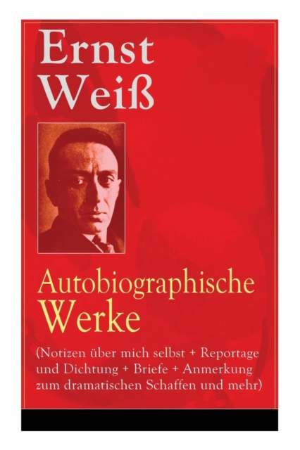 Ernst Wei : Autobiographische Werke (Notizen  ber Mich Selbst + Reportage Und Dichtung + Briefe + Anmerkung Zum Dramatischen Schaffen Und Mehr): B cher, Die Ungerecht Behandelt Wurden + Adliges Volk +, Paperback / softback Book