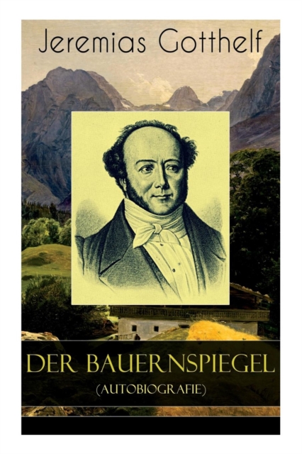 Der Bauernspiegel (Autobiografie) : Lebensgeschichte Des Jeremias Gotthelf Von Ihm Selbst Beschrieben, Paperback / softback Book