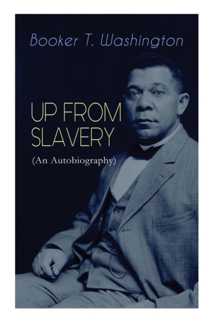 Up from Slavery (an Autobiography) : Memoir of the Visionary Educator, African American Leader and Influential Civil Rights Activist, Paperback / softback Book