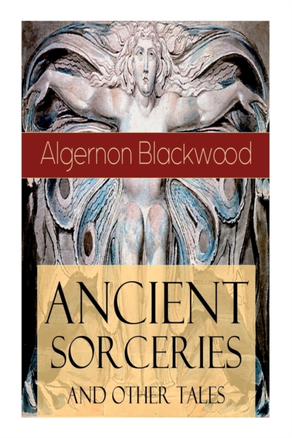 Ancient Sorceries and Other Tales : Supernatural Stories: The Willows, The Insanity of Jones, The Man Who Found Out, The Wendigo, The Glamour of the Snow, The Man Whom the Trees Loved and Sand, Paperback / softback Book